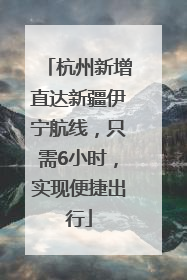 杭州新增直达新疆伊宁航线，只需6小时，实现便捷出行
