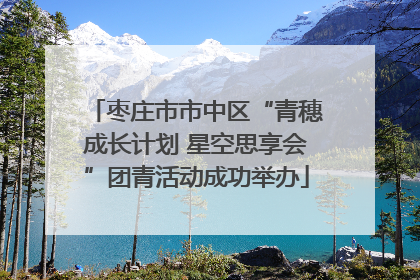 枣庄市市中区“青穗成长计划 星空思享会”团青活动成功举办