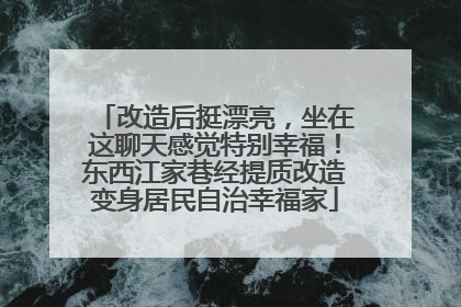 改造后挺漂亮，坐在这聊天感觉特别幸福！东西江家巷经提质改造变身居民自治幸福家