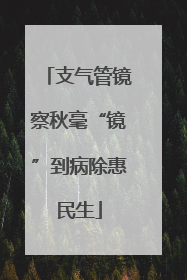 支气管镜察秋毫“镜”到病除惠民生