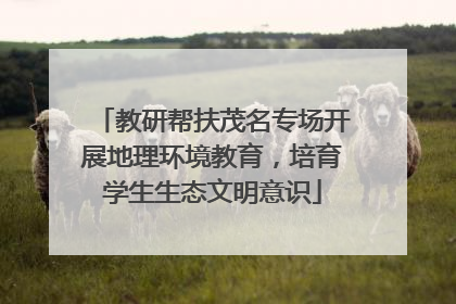 教研帮扶茂名专场开展地理环境教育，培育学生生态文明意识