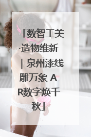 数智工美·造物维新｜泉州漆线雕万象 AR数字焕千秋