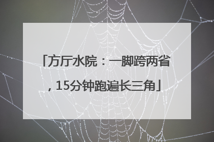 方厅水院：一脚跨两省，15分钟跑遍长三角