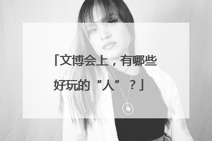 文博会上，有哪些好玩的“人”？