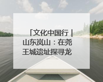 文化中国行｜山东岚山：在尧王城遗址探寻龙山文化