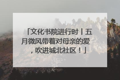 文化书院进行时丨五月微风带着对母亲的爱，吹进城北社区！