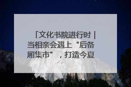 文化书院进行时｜当相亲会遇上“后备厢集市”，打造今夏独有的浪漫
