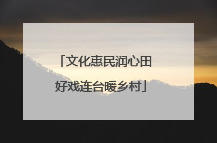 文化惠民润心田 好戏连台暖乡村