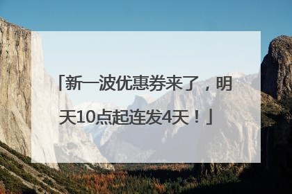 新一波优惠券来了，明天10点起连发4天！
