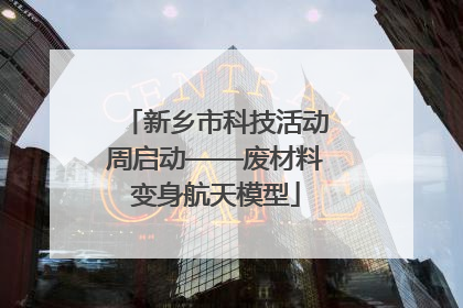 新乡市科技活动周启动——废材料变身航天模型