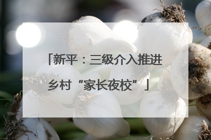 新平：三级介入推进乡村“家长夜校”