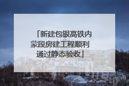 新建包银高铁内蒙段房建工程顺利通过静态验收