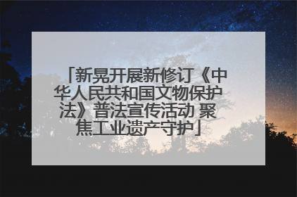 新晃开展新修订《中华人民共和国文物保护法》普法宣传活动 聚焦工业遗产守护