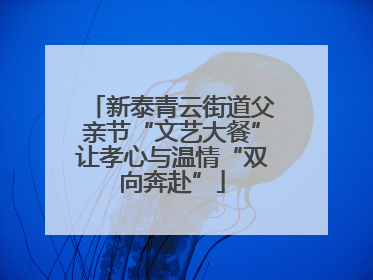 新泰青云街道父亲节“文艺大餐”让孝心与温情“双向奔赴”