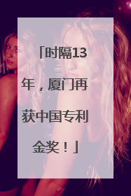 时隔13年，厦门再获中国专利金奖！