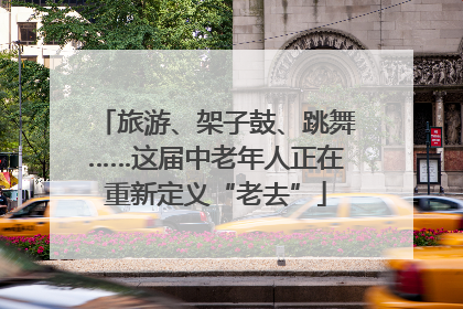 旅游、架子鼓、跳舞……这届中老年人正在重新定义“老去”