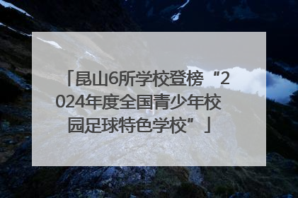 昆山6所学校登榜“2024年度全国青少年校园足球特色学校”