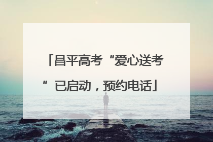 昌平高考“爱心送考”已启动，预约电话