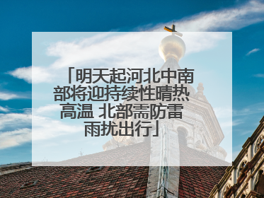 明天起河北中南部将迎持续性晴热高温 北部需防雷雨扰出行