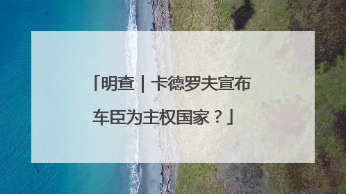 明查｜卡德罗夫宣布车臣为主权国家？