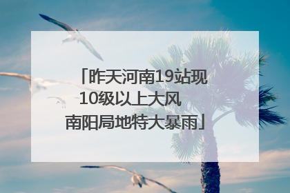 昨天河南19站现10级以上大风  南阳局地特大暴雨