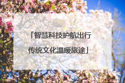 智慧科技护航出行 传统文化温暖旅途