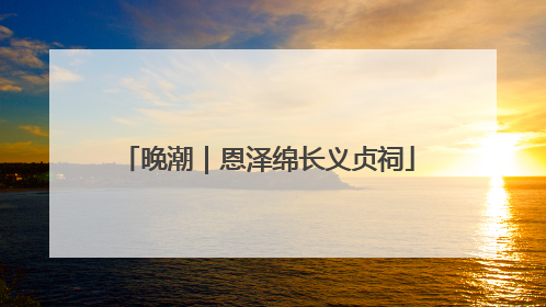 晚潮｜恩泽绵长义贞祠