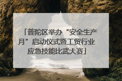 普陀区举办“安全生产月”启动仪式暨工贸行业应急技能比武大赛