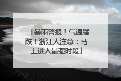 暴雨警报！气温猛跌！浙江人注意：马上进入最强时段