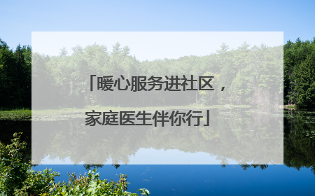 暖心服务进社区，家庭医生伴你行