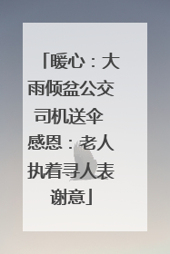 暖心：大雨倾盆公交司机送伞 感恩：老人执着寻人表谢意