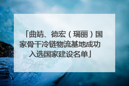 曲靖、德宏（瑞丽）国家骨干冷链物流基地成功入选国家建设名单