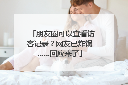 朋友圈可以查看访客记录？网友已炸锅……回应来了