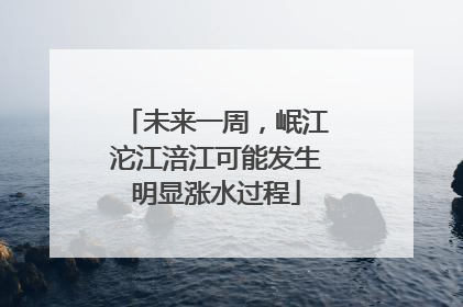 未来一周，岷江沱江涪江可能发生明显涨水过程