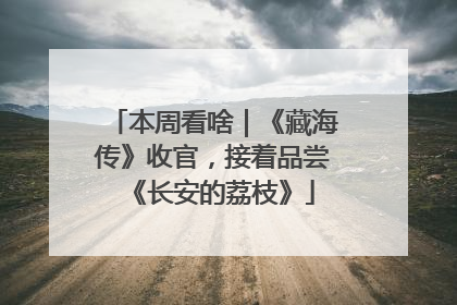 本周看啥｜《藏海传》收官，接着品尝《长安的荔枝》