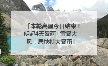 本轮高温今日结束！明起4天暴雨+雷暴大风，局地特大暴雨