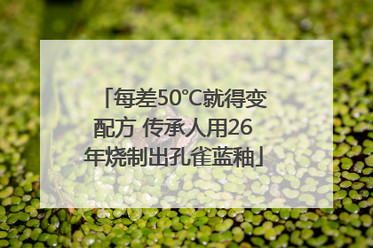 每差50℃就得变配方 传承人用26年烧制出孔雀蓝釉