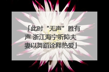 此时“无声”胜有声 浙江海宁听障夫妻以舞蹈诠释热爱