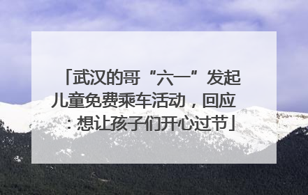 武汉的哥“六一”发起儿童免费乘车活动，回应：想让孩子们开心过节