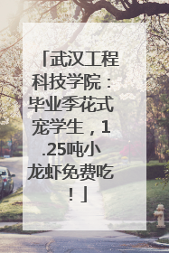 武汉工程科技学院：毕业季花式宠学生，1.25吨小龙虾免费吃！