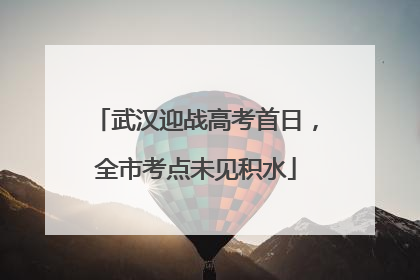 武汉迎战高考首日，全市考点未见积水