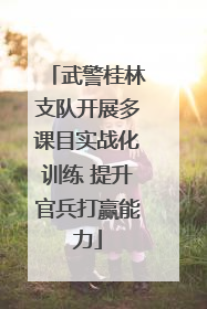 武警桂林支队开展多课目实战化训练 提升官兵打赢能力