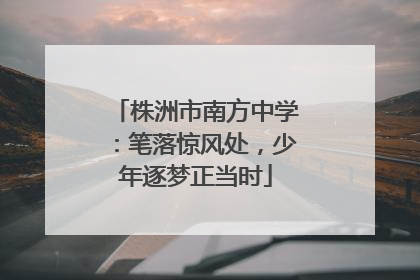 株洲市南方中学：笔落惊风处，少年逐梦正当时