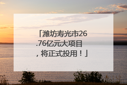 潍坊寿光市26.76亿元大项目，将正式投用！