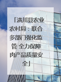 潢川县农业农村局：联合多部门强化监管 全力保障肉产品质量安全