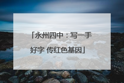 永州四中：写一手好字 传红色基因