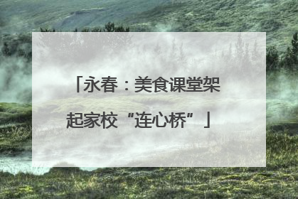 永春：美食课堂架起家校“连心桥”