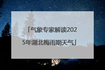 气象专家解读2025年湖北梅雨期天气