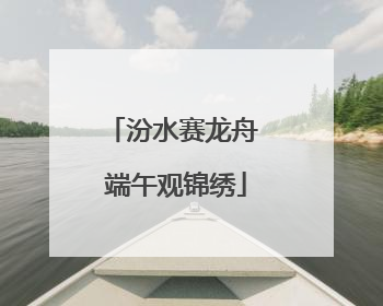 汾水赛龙舟 端午观锦绣