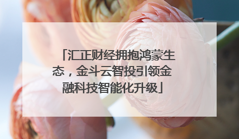汇正财经拥抱鸿蒙生态，金斗云智投引领金融科技智能化升级